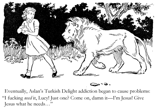 Eventually, Aslan's Turkish Delight addiction began to cause problems: 'I fucking need it, Lucy! Just one? Come on, damn it - I'm Jesus! Give Jesus what he needs...'