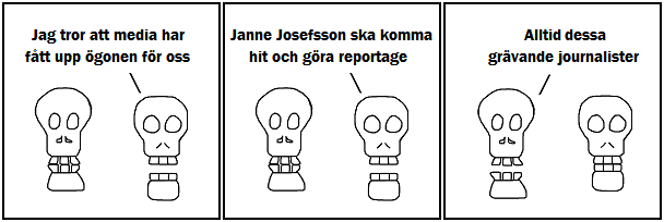 Jag tror att media fått upp ögonen för oss; Janne Josefsson ska komma hit och göra reportage; Alltid dessa grävande journalister
