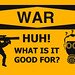 War, Huh! What is it Good For?