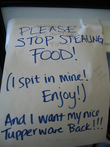 PLEASE STOP STEALING MY FOOD! (I spit in mine! Enjoy!) And I want my nice Tupperware back!!!